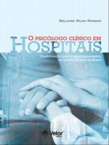 O Psicólogo Clínico Em Hospitais: Contribuições Para O Aperfeiçoamento Do Estado Da Arte No Brasil, De Romano, Bellkiss Wilma. Editora Vetor, Capa Mole Em Português