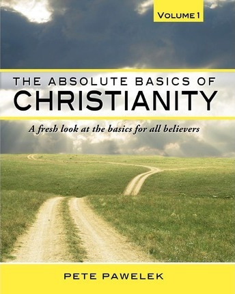 The Absolute Basics Of Christianity : A Fresh Look At The...