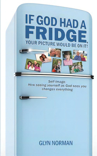 If God Had A Fridge, Your Picture Would Be On It: Self-image: How Seeing Yourself As God Sees You..., De Norman, Glyn R.. Editorial Createspace, Tapa Blanda En Inglés