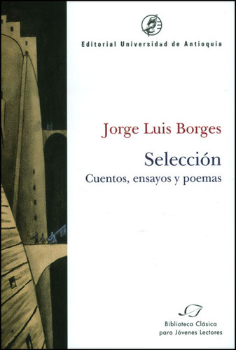 Selección. Cuentos, ensayos y poemas, de Jorge Luis Borges. Serie 9587145304, vol. 1. Editorial U. de Antioquia, tapa blanda, edición 2012 en español, 2012