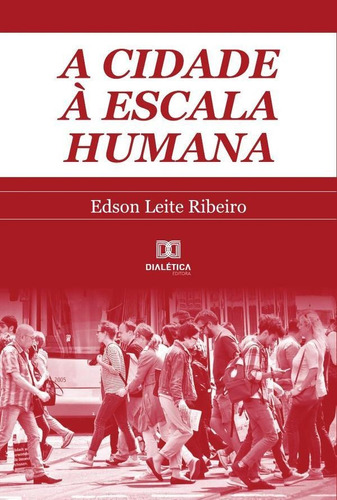 A Cidade À Escala Humana - Edson Leite Ribeiro