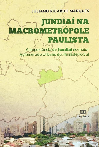 Jundiaí na Macrometrópole Paulista, de Juliano Ricardo Marques. Editorial Dialética, tapa blanda en portugués, 2022