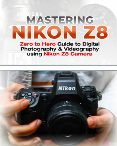 Libro: Mastering Nikon Z8: Zero To Hero Guide To Digital Pho