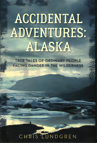 Accidental Adventures: Alaska: True Tales Of Ordinary People Facing Danger In The Wilderness, De Lundgren, Chris. Editorial Lyons Pr, Tapa Blanda En Inglés