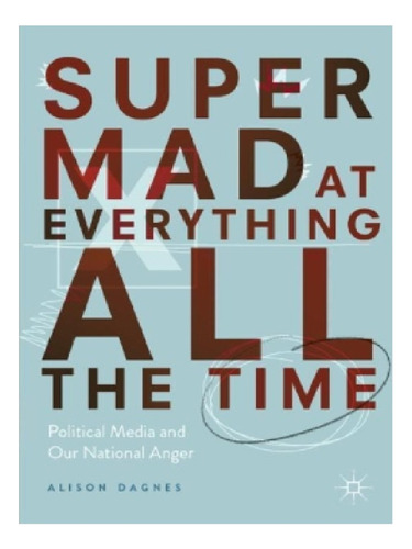 Super Mad At Everything All The Time - Alison Dagnes. Eb12