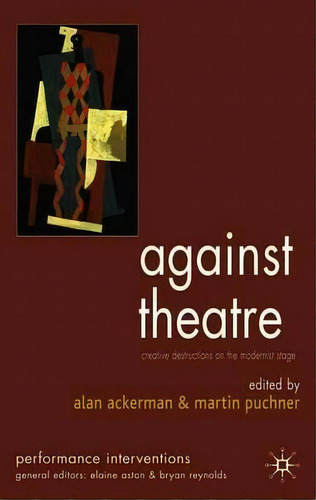 Against Theatre: Creative Destructions On The Modernist Stage, De Alan L. Ackerman. Performance Interventions, Vol. 1. Editorial Palgrave Macmillan, Tapa Blanda En Inglés
