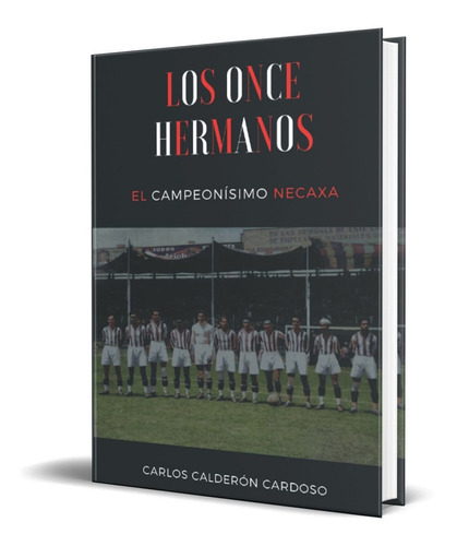 Los Once Hermanos: El Campeonísimo Necaxa, De Carlos Calderón Cardoso. Editorial Independently Published, Tapa Blanda En Español, 2021