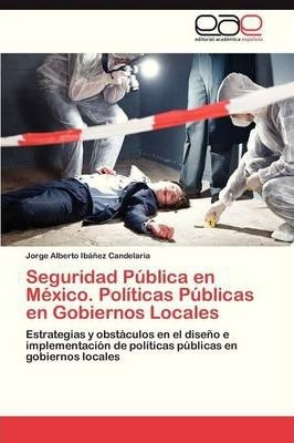 Seguridad Publica En Mexico. Politicas Publicas En Gobier...