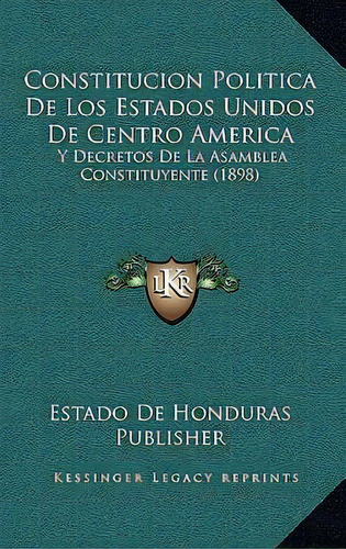 Constitucion Politica De Los Estados Unidos De Centro America, De Estado De Honduras Publisher. Editorial Kessinger Publishing, Tapa Dura En Español