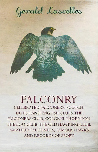 Falconry - Celebrated Falconers, Scotch, Dutch And English Clubs, The Falconers Club, Colonel Tho..., De Gerald Lascelles. Editorial Read Books, Tapa Blanda En Inglés