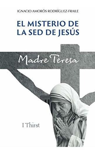 Libro : El Misterio De La Sed De Jesus. Madre Teresa. -...