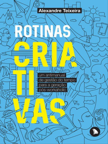 Rotinas Criativas: Um Antimanual De Gestão Do Tempo Para A Geração Pós-workaholic, De Teixeira, Alexandre. Editora Arquipelago, Capa Mole, Edição 1ª Edição - 2017 Em Português