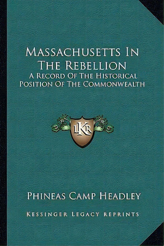 Massachusetts In The Rebellion : A Record Of The Historical Position Of The Commonwealth, De Phineas Camp Headley. Editorial Kessinger Publishing, Tapa Blanda En Inglés
