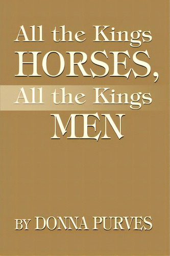 All The Kings Horses, All The Kings Men, De Donna Purves. Editorial Iuniverse, Tapa Blanda En Inglés
