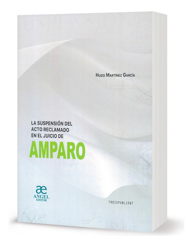 La Suspensión Del Acto Reclamado En El Juicio De Amparo, De Hugo Martínez García. Editorial Troispublient, Tapa Blanda, Edición 1ra. En Español, 2023