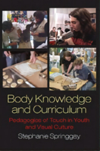 Body Knowledge And Curriculum : Pedagogies Of Touch In Youth And Visual Culture, De Stephanie Springgay. Editorial Peter Lang Publishing Inc, Tapa Blanda En Inglés, 2008