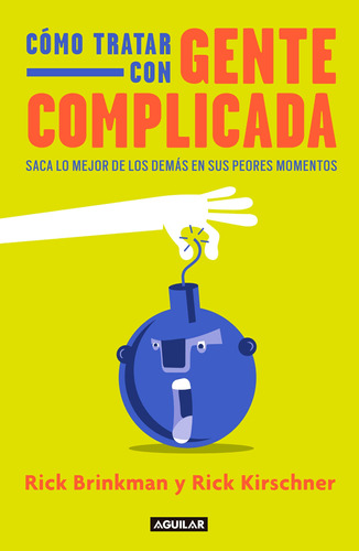 Cómo tratar con gente complicada, de Brinkman, Rick / Kirschner, Rick. Editorial Aguilar, tapa blanda, edición 1 en español, 2018