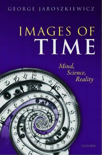 Images Of Time : Mind, Science, Reality, De George Jaroszkiewicz. Editorial Oxford University Press, Tapa Dura En Inglés