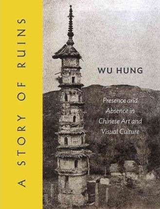 A Story Of Ruins : Presence And Absence In Chinese Art An...