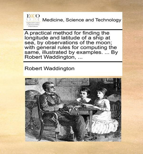 A Practical Method For Finding The Longitude And Latitude Of A Ship At Sea, By Observations Of Th..., De Robert Waddington. Editorial Gale Ecco, Print Editions, Tapa Blanda En Inglés