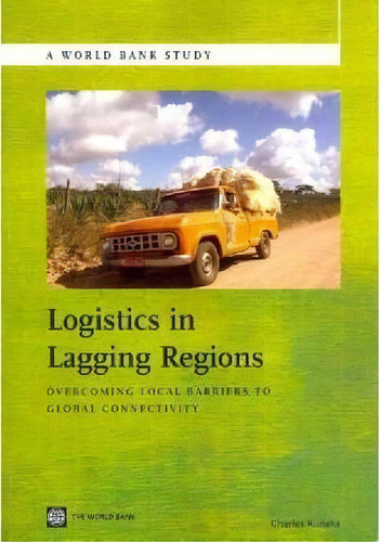 Logistics In Lagging Regions : Overcoming Local Barriers To Global Connectivity, De Charles Kunaka. Editorial World Bank Publications, Tapa Blanda En Inglés