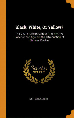 Black, White, Or Yellow?: The South African Labour Problem. The Case For And Against The Introduc..., De Gluckstein, S. M.. Editorial Franklin Classics, Tapa Dura En Inglés