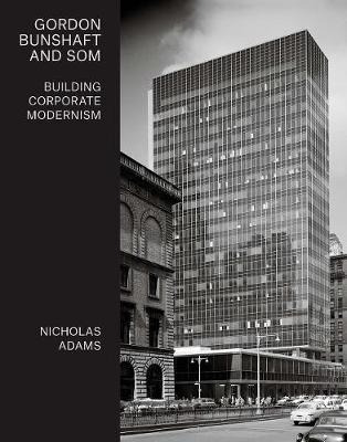 Gordon Bunshaft And Som : Building Corporate Modernism &-.