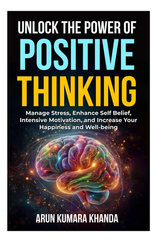 Livro: Unlock The Power Of Positive Thinking: Manage Stress, Enhance Self Belief, Intensive Motivation, And Increase Your And Well-being (success And Transformation)