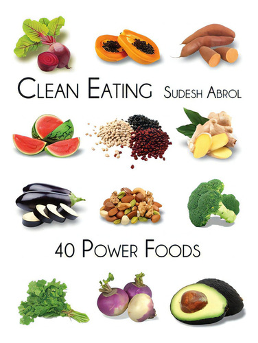 Clean Eating-40 Power Foods, De Abrol, Sudesh., Vol. 1. Editorial Createspace, Tapa Blanda En Inglés