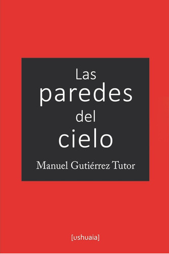 Las paredes del cielo, de Manuel Gutiérrez Tutor. Editorial Ushuaia Ediciones, tapa blanda en español, 2017