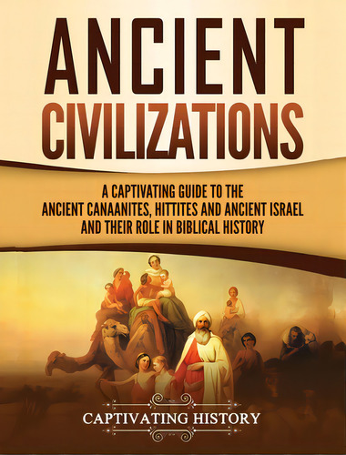 Ancient Civilizations: A Captivating Guide To The Ancient Canaanites, Hittites And Ancient Israel..., De History, Captivating. Editorial Captivating History, Tapa Dura En Inglés