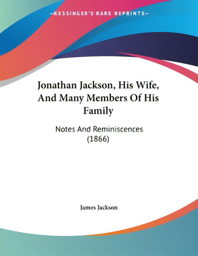 Jonathan Jackson, His Wife, And Many Members Of His Family: Notes And Reminiscences (1866), De Jackson, James., Vol. 1. Editorial Kessinger Pub Llc, Tapa Blanda En Inglés