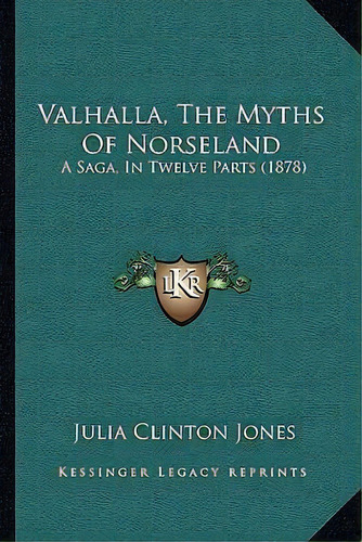 Valhalla, The Myths Of Norseland : A Saga, In Twelve Parts (1878), De Julia Clinton Jones. Editorial Kessinger Publishing, Tapa Blanda En Inglés