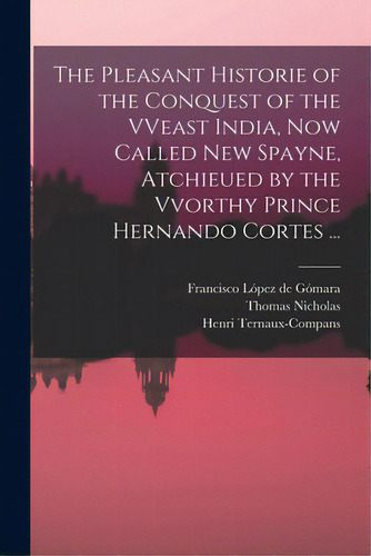 The Pleasant Historie Of The Conquest Of The Vveast India, Now Called New Spayne, Atchieued By Th..., De López De Gómara, Francisco 1511-1564. Editorial Legare Street Pr, Tapa Blanda En Inglés