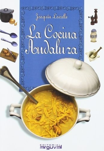 La Cocina Andaluza- Andalusian Cooking, De Joaquin Lacalle Lamata. Arguval Editorial Sa, Tapa Blanda En Español, 2004