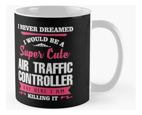 Taza Nunca Soñé Que Sería Un Controlador De Tráfico Aéreo Su