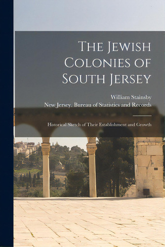 The Jewish Colonies Of South Jersey: Historical Sketch Of Their Establishment And Growth, De Stainsby, William. Editorial Legare Street Pr, Tapa Blanda En Inglés