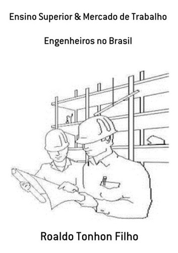 Ensino Superior & Mercado De Trabalho: Engenheiros No Brasil, De Roaldo Tonhon Filho. Série Não Aplicável, Vol. 1. Editora Clube De Autores, Capa Mole, Edição 1 Em Português, 2010