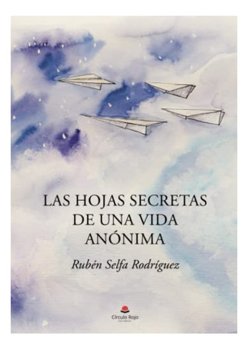 Libro Las Hojas Secretas De Una Vida Anónima De Rubén Selfa