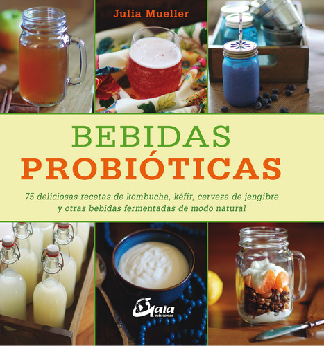 Bebidas Probioticas. 75 Deliciosas Recetas De Kombucha, Kefi