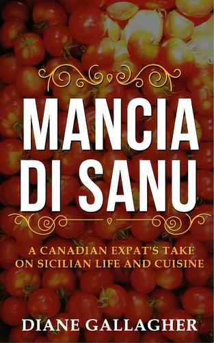 Mancia Di Sanu: A Canadian Expat's Take On Sicilian Life And Cuisine, De Gallagher, Diane. Editorial Blurb Inc, Tapa Blanda En Inglés