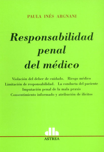 Responsabilidad penal del médico: Responsabilidad penal del médico, de Paula Inés Argnani. Serie 9877060065, vol. 1. Editorial EDITORIAL ASTREA, tapa blanda, edición 2013 en español, 2013