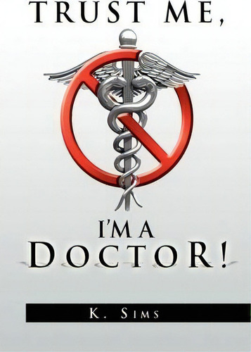 Trust Me, I'm A Doctor!, De K Sims. Editorial Xlibris Corporation, Tapa Blanda En Inglés