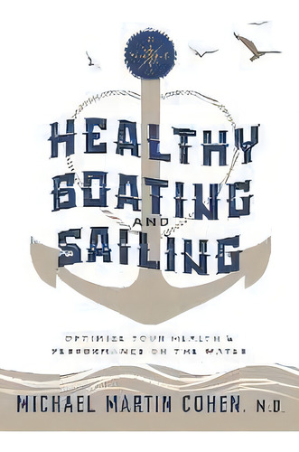 Healthy Boating And Sailing : Optimize Your Health & Performance On The Water, De Michael Martin Cohen. Editorial Nautical Health Publishing, Tapa Blanda En Inglés