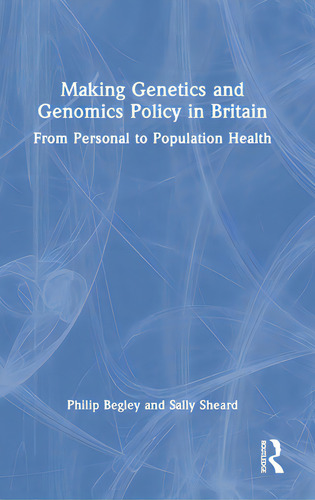 Making Genetics And Genomics Policy In Britain: From Personal To Population Health, De Begley, Philip., Vol. 1. Editorial Routledge, Tapa Dura En Inglés