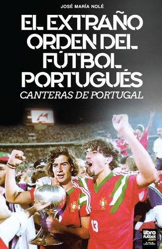 El Extraño Orden Del Futbol Portugues: Canteras De Portugal, De José María Nolé. Editorial Librofutbol.com En Español, 2024