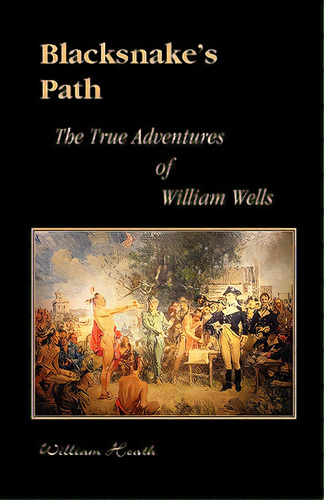 Blacksnake's Path: The True Adventures Of William Wells, De Heath, William. Editorial Heritage Books Inc, Tapa Blanda En Inglés