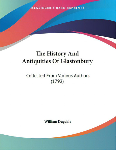 The History And Antiquities Of Glastonbury: Collected From Various Authors (1792), De Dugdale, William. Editorial Kessinger Pub Llc, Tapa Blanda En Inglés