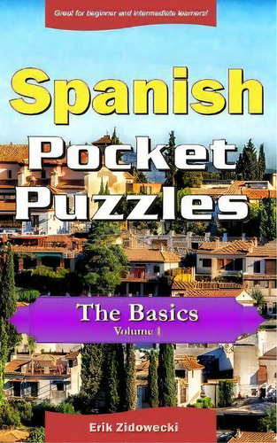 Spanish Pocket Puzzles - The Basics - Volume 1 : A Collection Of Puzzles And Quizzes To Aid Your ..., De Erik Zidowecki. Editorial Createspace Independent Publishing Platform, Tapa Blanda En Español