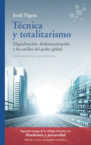 Técnica Y Totalitarismo. Digitalización, Deshumanización Y Los Anillos Del Poder Global, De Jordi Pigem. Editorial Fragmenta, Tapa Blanda, Edición 1 En Español, 2023